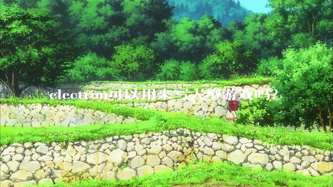 electron可以用来写大型游戏吗？