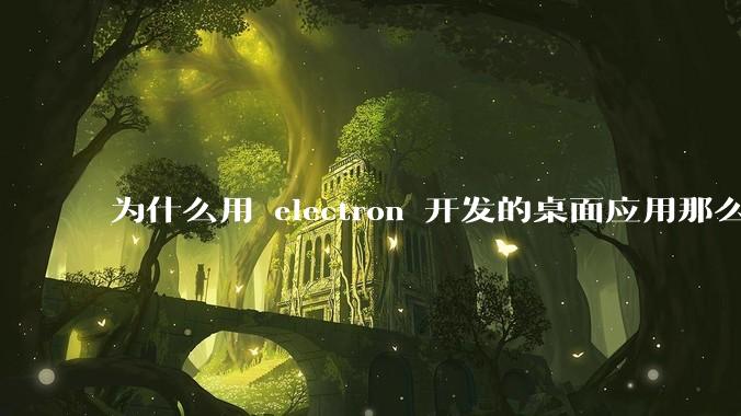 为什么用 electron 开发的桌面应用那么多？