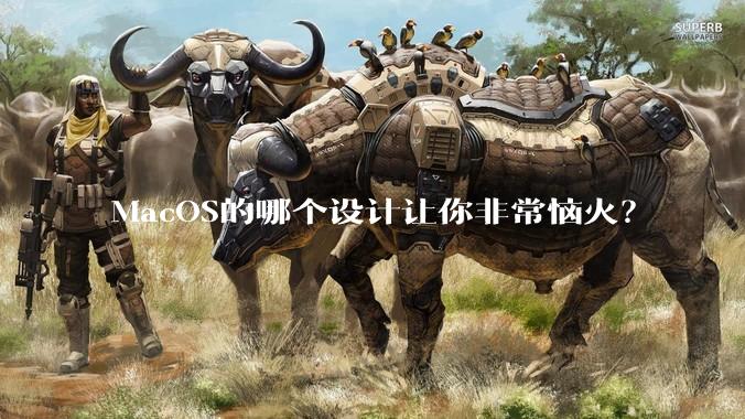 MacOS的哪个设计让你非常恼火？