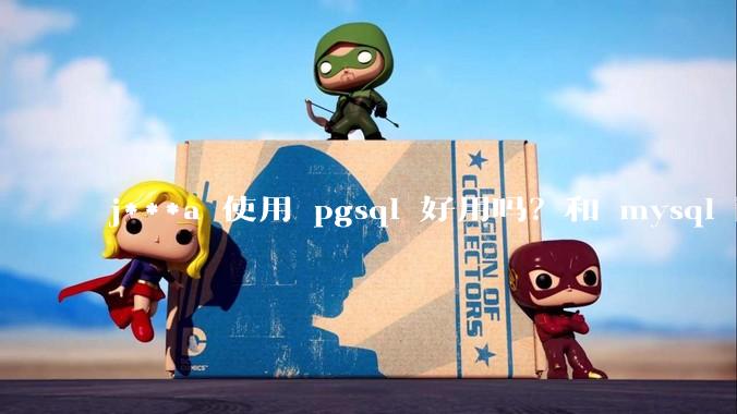 j***a 使用 pgsql 好用吗？和 mysql 区别大吗？