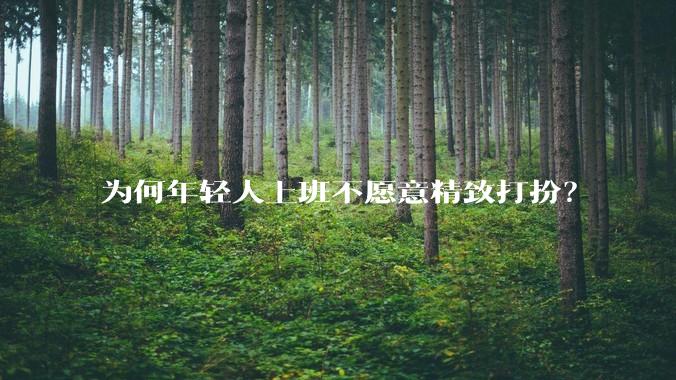 为何年轻人上班不愿意精致打扮？
