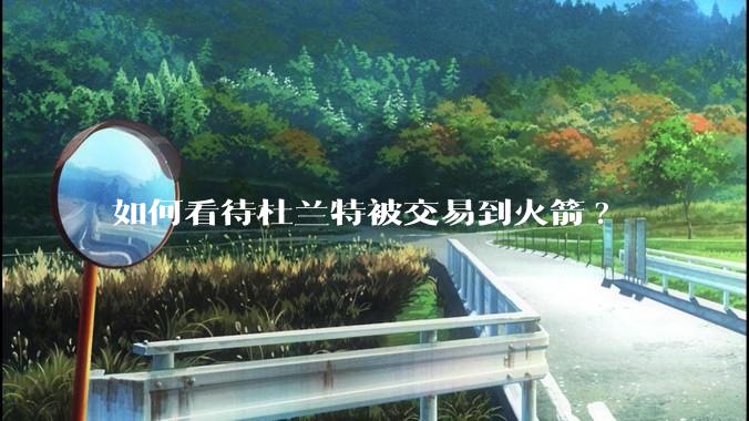 如何看待杜兰特被交易到火箭?