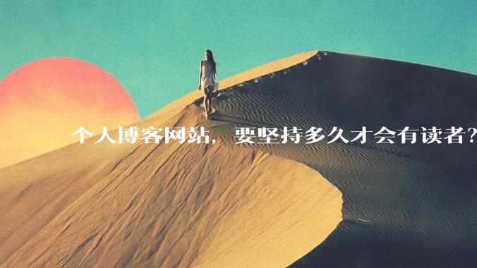 个人博客网站，要坚持多久才会有读者？